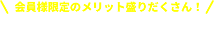 会員様限定のメリット盛りだくさん！無料会員登録